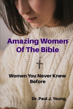 Paperback Amazing Women Of the Bible: Women That You Never Knew Before Book