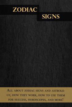 Zodiac Signs: All about zodiac signs and astrology, how they work, how to use them for success, horoscopes, and more!