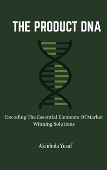 Hardcover The Product DNA: Decoding The Essential Elements Of Market Winning Solutions Book