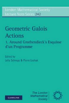 Geometric Galois Actions: Around Grothendieck's Esquisse D'un Programme - Book #242 of the London Mathematical Society Lecture Note