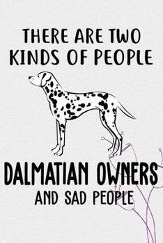 There Are Two Kinds Of People Dalmatian Owners And Sad People Notebook Journal: 110 Blank Lined Papers - 6x9 Personalized Customized Dalmatian ... Gift For Dalmatian Puppy Owners and Lovers