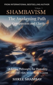 The Awakening Path of Compassion and Clarity: A Living Philosophy for Humanity, Compassion, Kindness, and Humility Volume One (Shambavism)