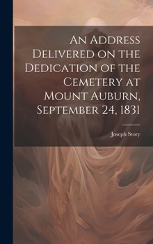 Hardcover An Address Delivered on the Dedication of the Cemetery at Mount Auburn, September 24, 1831 Book