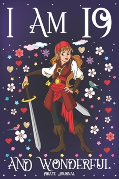 Pirate Journal I am 19 and Wonderful: A Happy 19th Birthday Girl Notebook Diary for Girls | Cute Pirate with Sword Sketchbook Journal for 19 Year Old ... Granddaughter Anniversary Gift Ideas for Her