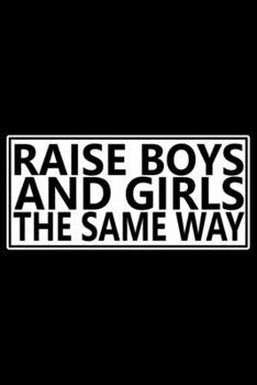 Raise Boys And Girls The Same Way: Feminist Journal Girl Power Notebook, Female Empowerment Journal Gifts, Female Power Feminism Feminist Notebook Journal Diary, Gifts for Women & Girls
