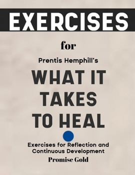 Exercise Book for Prentis Hemphill's What It Takes To Heal: Exercises for Reflection and Continuous Development