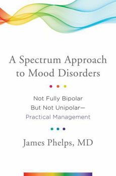 Hardcover A Spectrum Approach to Mood Disorders: Not Fully Bipolar But Not Unipolar--Practical Management Book