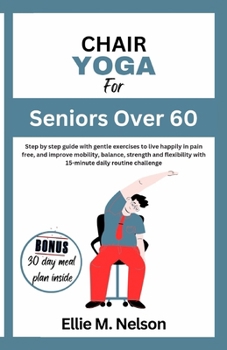 Paperback Chair Yoga for Seniors Over 60: Step by step guide with gentle exercises to live happily in pain free, and improve mobility, balance, strength and fle Book