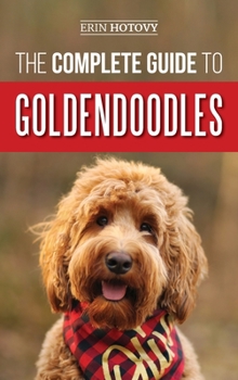 Hardcover The Complete Guide to Goldendoodles: How to Find, Train, Feed, Groom, and Love Your New Goldendoodle Puppy Book