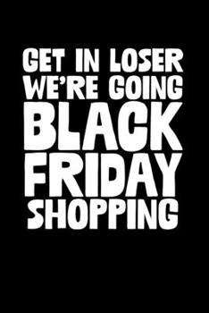 Get In Loser We're Going Black Friday Shopping: Black Friday Notebook Christmas Shopping Spree Santa Claus Winter Deals Holiday Season Mini Notepad Funny Xmas Humor Gift College Ruled (6X9)