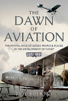 Hardcover The Dawn of Aviation: The Pivotal Role of Sussex People and Places in the Development of Flight Book