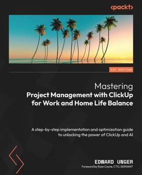 Paperback Mastering Project Management with ClickUp for Work and Home Life Balance: A step-by-step implementation and optimization guide to unlocking the power Book