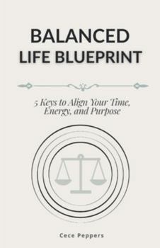Paperback Balanced Life Blueprint: 5 Keys to Align Your Time, Energy, and Purpose Book