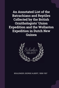 Paperback An Annotated List of the Batrachians and Reptiles Collected by the British Ornithologists' Union Expedition and the Wollaston Expedition in Dutch New Book