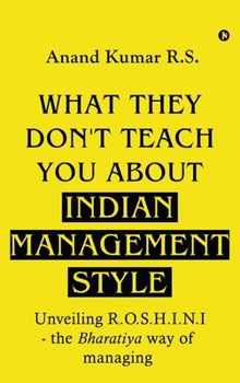What They Don't Teach You About Indian Management Style: Unveiling R.O.S.H.I.N.I - the Bharatiya way of managing