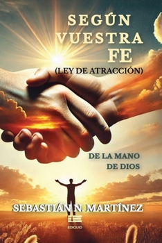 Según vuestra fe (ley de atracción) de la mano de Dios (Spanish Edition)