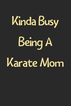 Kinda Busy Being A Karate Mom: Lined Journal, 120 Pages, 6 x 9, Funny Karate Gift Idea, Black Matte Finish (Kinda Busy Being A Karate Mom Journal)