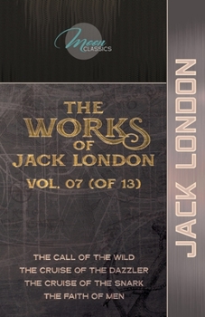 The Works of Jack London, Vol. 07 (of 13): The Call of the Wild; The Cruise of the Dazzler; The Cruise of the Snark; The Faith of Men (Moon Classics)