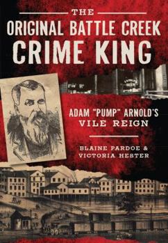 Paperback The Original Battle Creek Crime King: Adam "Pump" Arnold's Vile Reign Book