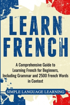 Paperback Learn French: A Comprehensive Guide to Learning French for Beginners, Including Grammar and 2500 French Words in Context Book