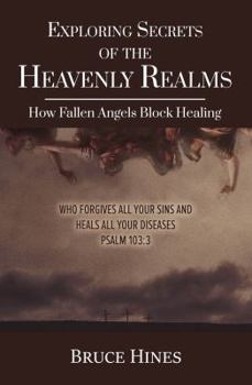 Paperback Exploring Secrets of the Heavenly Realms: How Fallen Angels Block Healing Book