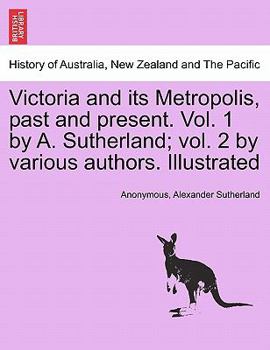 Paperback Victoria and its Metropolis, past and present. Vol. 1 by A. Sutherland; vol. 2 by various authors. Illustrated Vol. I. Book