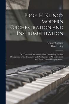 Paperback Prof. H. Kling's Modern Orchestration and Instrumentation; or, The art of Instrumentation; Containing Detailed Descriptions of the Character and Pecul Book
