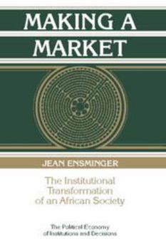 Making a Market: The Institutional Transformation of an African Society (Political Economy of Institutions and Decisions)