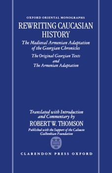 Rewriting Caucasian History: The Medieval Armenian Adaptation of the Georgian Chronicles - The Original Georgian Texts and the Armenian Adaptation (Oxford Oriental Monographs)