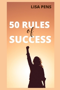 50 RULES OF SUCCESS: The Ultimate, Most Actionable Rules To Achieving Your Dreams, Methods And Advice From The Richest People In The World To Understand And Achieve Success Effortlessly
