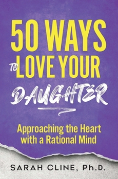 Paperback 50 Ways to Love Your Daughter: Approaching the Heart With a Rational Mind Book