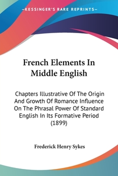 Paperback French Elements In Middle English: Chapters Illustrative Of The Origin And Growth Of Romance Influence On The Phrasal Power Of Standard English In Its Book
