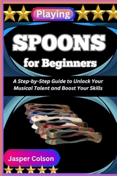 Paperback Playing Spoons for Beginners: A Step-by-Step Guide to Unlock Your Musical Talent and Boost Your Skills Book