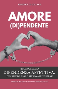 AMORE (DI)PENDENTE: Riconoscere la dipendenza affettiva, guarire da essa e ritrovare se stessi (Italian Edition)