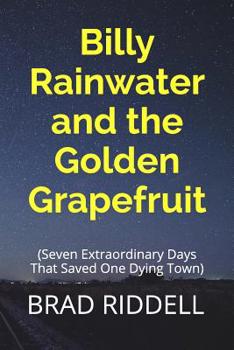 Paperback Billy Rainwater and the Golden Grapefruit: Seven Extraordinary Days That Saved One Dying Town Book