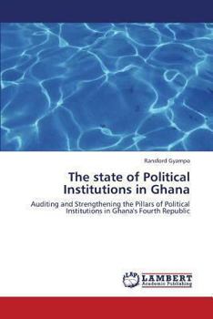 The state of Political Institutions in Ghana: Auditing and Strengthening the Pillars of Political Institutions in Ghana's Fourth Republic