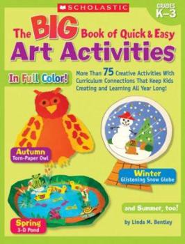 Paperback The Big Book of Quick & Easy Art Activities: More Than 75 Creative Activities with Curriculum Connections That Keep Kids Creating and Learning All Yea Book