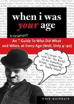 Hardcover When I Was Your Age: An Irreverent Guide to Who Did What and When, at Every Age (Well, Only 4-90) Book