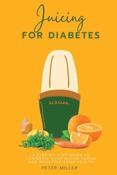 Paperback Juicing For Diabetes: A Step-by-Step Guide to Lowering Your Blood Sugar and Boosting Your Health Book