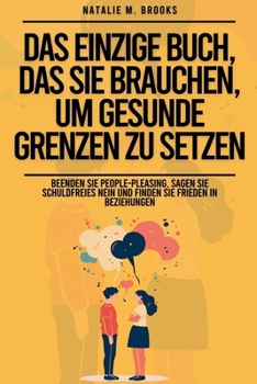 Das einzige Buch, das Sie brauchen, um gesunde Grenzen zu setzen: Beenden Sie People-Pleasing, sagen Sie schuldfreies Nein und finden Sie Frieden in Beziehungen (German Edition)