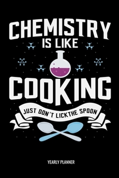 Chemistry Is Like Cooking Yearly Planner: Chemistry Is Like Cooking Yearly Planner Science Physics Maths Daily Weekly Monthly Academic Planner & ... Goals Calendar | Class Shedule For Student