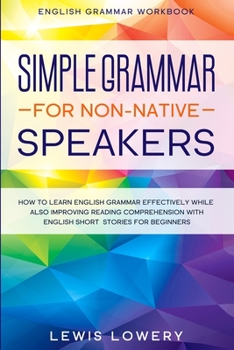Paperback English Grammar Workbook: SIMPLE GRAMMAR FOR NON-NATIVE SPEAKERS - How to Learn English Grammar Effectively While Also Improving Reading Comprehension Book