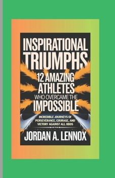 Paperback Inspirational Triumphs: 12 Amazing Athletes Who Overcame the Impossible: Incredible Journeys of Perseverance, Courage, and Victory Against All Odds Book