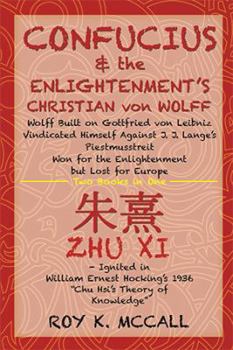 Confucius & the Enlightenment's Christian Von Wolff: Wolff Built on Gottfried Von Leibniz Vindicated Himself Against J. J. Lange's Piestmusstreit Won for the Enlightenment But Lost for Europe