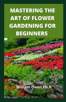 Paperback Mastering the Art of Flower Gardening for Beginners: A Easy Guide to Growing and Arranging Magnificent Blossoms Book