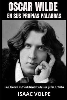 Paperback OSCAR WILDE EN SUS PROPIAS PALABRAS. Las frases más utilizadas de un gran artista: Sumérgete profundamente en la brillante mente de uno de los escrito [Spanish] Book