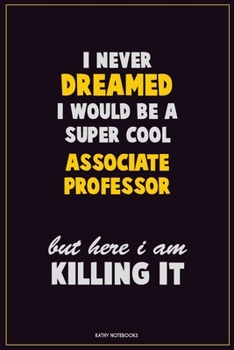 I Never Dreamed I would Be A Super Cool Associate Professor But Here I Am Killing It: Career Motivational Quotes 6x9 120 Pages Blank Lined Notebook Journal