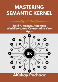 Mastering Semantic Kernel: Build AI Agents, Automate Workflows, and Connect AI to Your Apps