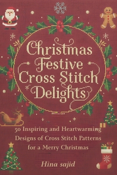 Christmas Festive Cross Stitch Delights: 50 Inspiring And Heartwarming Designs Of Cross Stitch Patterns For a Merry Christmas