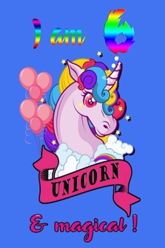I am 6 and magical: A Happy Birthday 6 Years Old Unicorn Journal Notebook for Kids, Birthday Unicorn Journal for Girls / 6 Years Old Birthday Gift for Girls!/birthday gift journal 6x9  pages 110